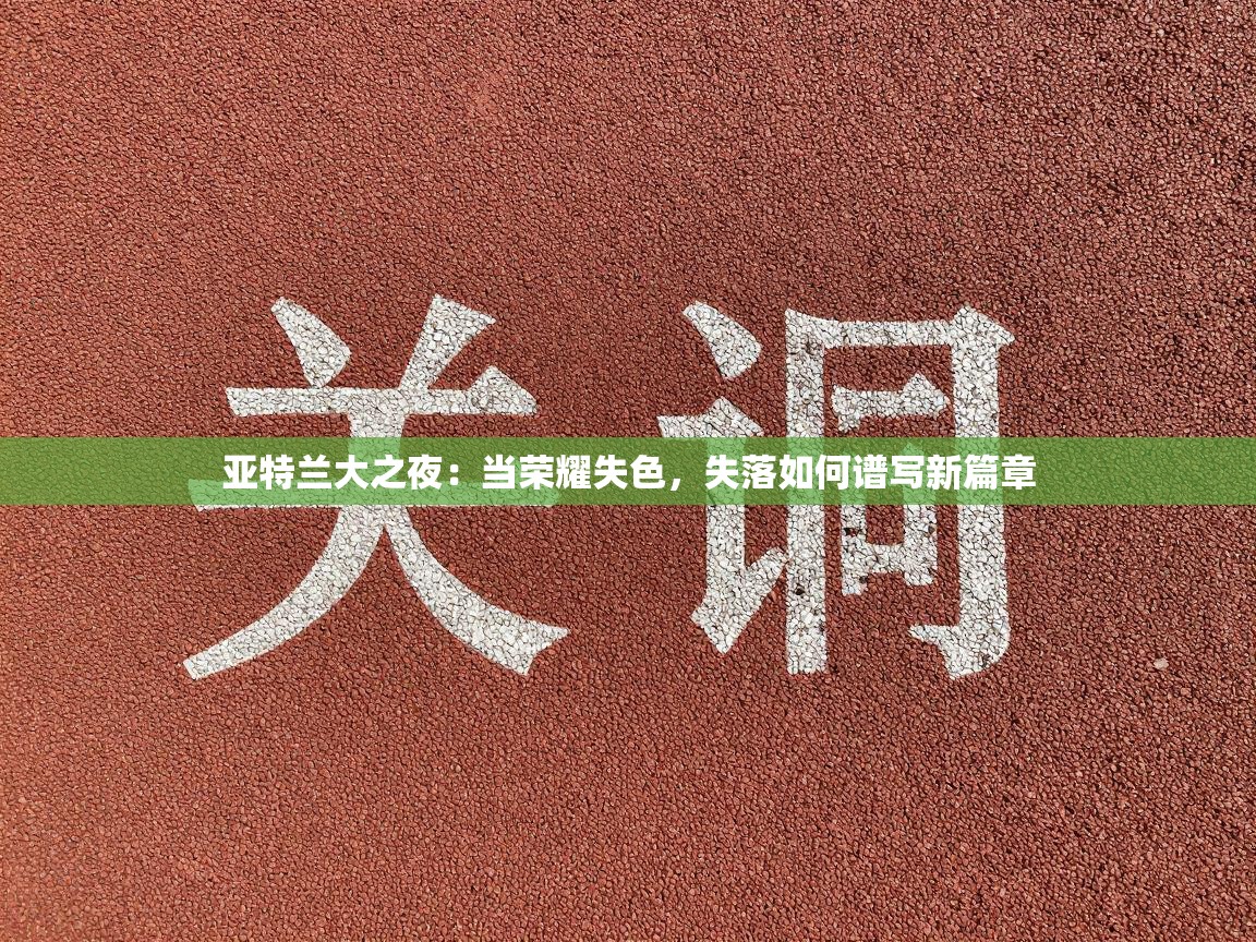 亚特兰大之夜：当荣耀失色，失落如何谱写新篇章  第2张