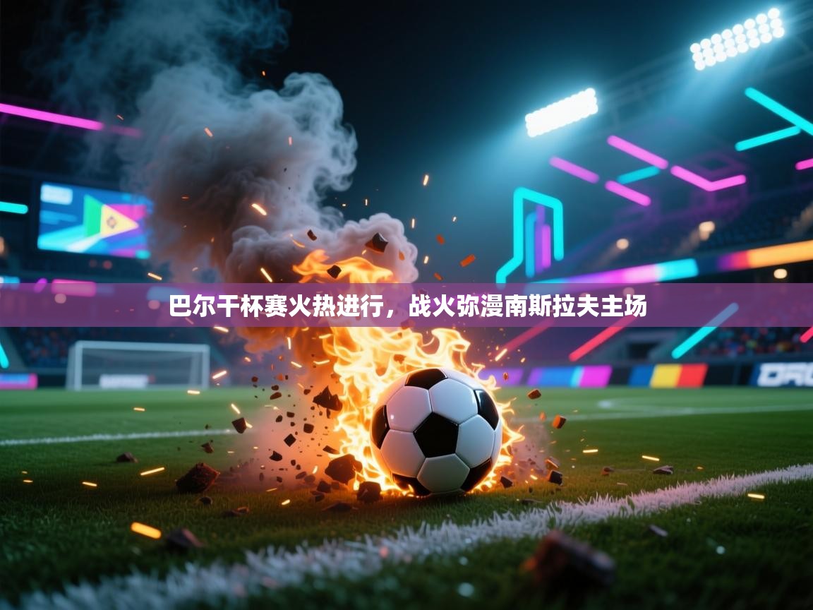 巴尔干杯赛火热进行，战火弥漫南斯拉夫主场