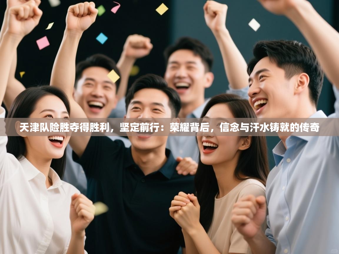 天津队险胜夺得胜利，坚定前行：荣耀背后，信念与汗水铸就的传奇