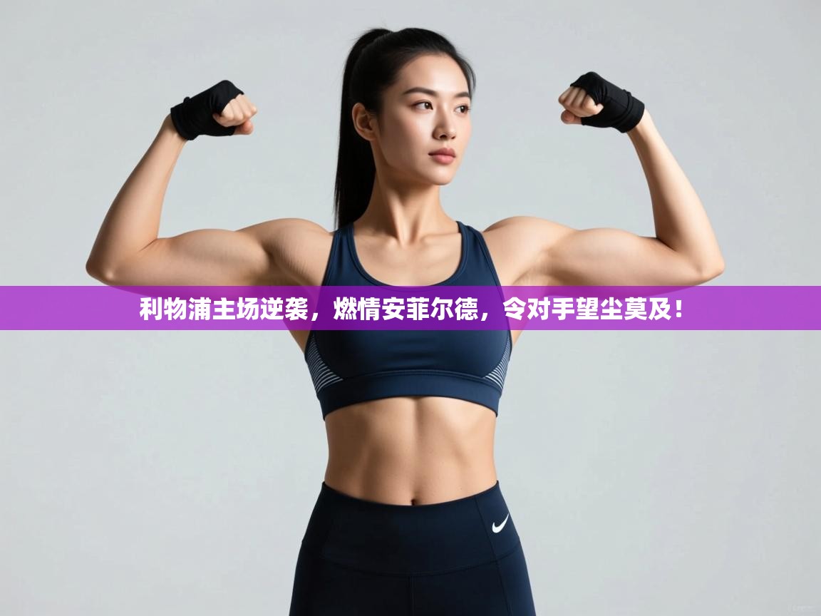 利物浦主场逆袭，燃情安菲尔德，令对手望尘莫及！  第2张