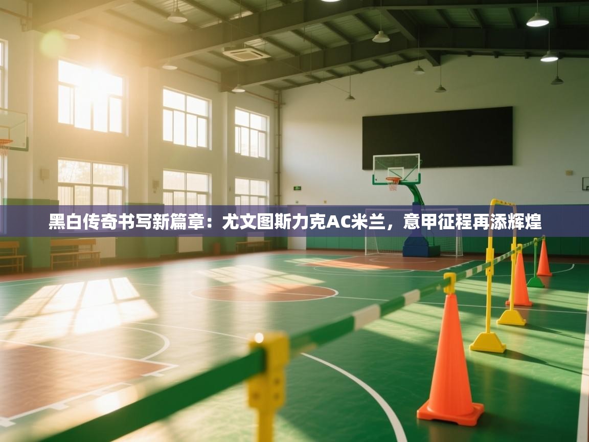 黑白传奇书写新篇章:尤文图斯力克AC米兰,意甲征程再添辉煌 第1张