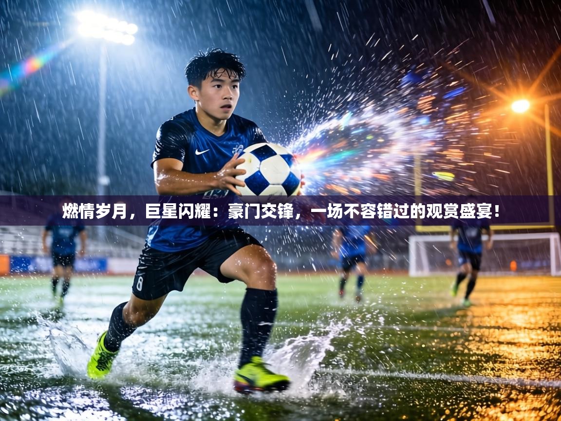 燃情岁月，巨星闪耀：豪门交锋，一场不容错过的观赏盛宴！